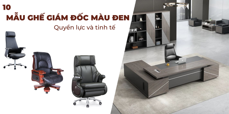 Tổng hợp 10 mẫu ghế giám đốc màu đen quyền lực và chất lượng